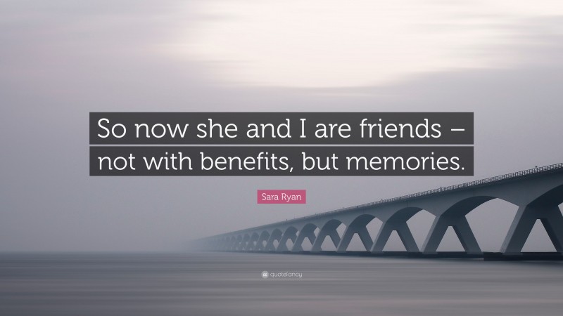 Sara Ryan Quote: “So now she and I are friends – not with benefits, but memories.”