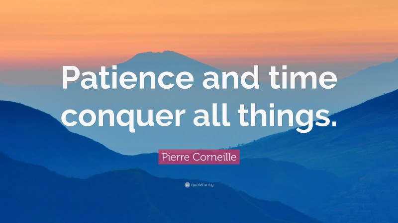 Pierre Corneille Quote: “Patience and time conquer all things.”