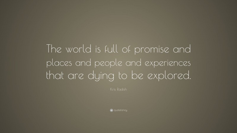 Kris Radish Quote: “The world is full of promise and places and people and experiences that are dying to be explored.”