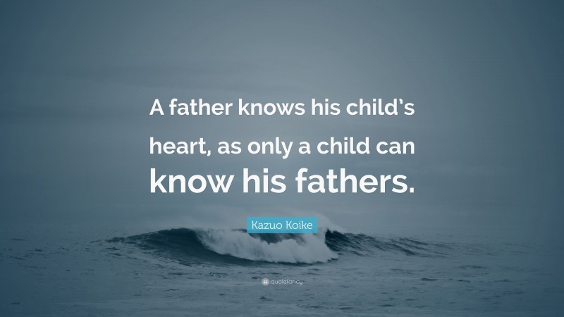 Kazuo Koike Quote: “A father knows his child’s heart, as only a child can know his fathers.”