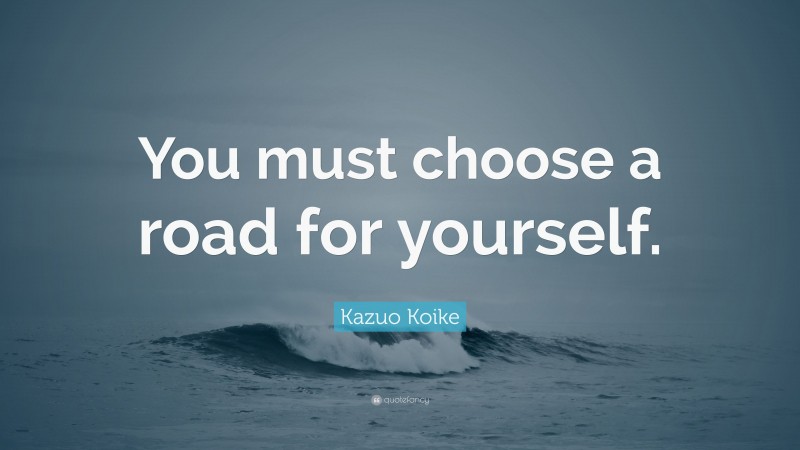 Kazuo Koike Quote: “You must choose a road for yourself.”