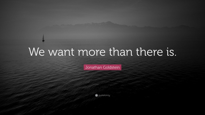 Jonathan Goldstein Quote: “We want more than there is.”