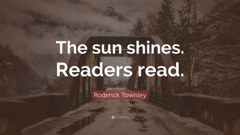 Roderick Townley Quote: “The sun shines. Readers read.”
