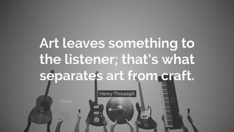 Henry Threadgill Quote: “Art leaves something to the listener; that’s what separates art from craft.”
