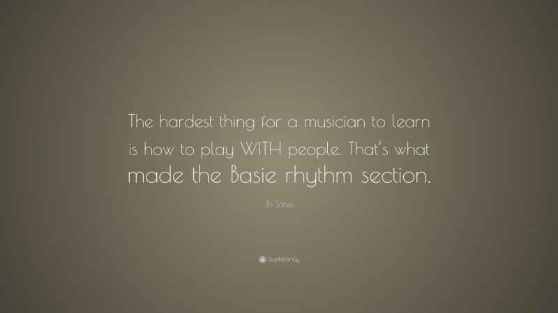 Jo Jones Quote: “The hardest thing for a musician to learn is how to play WITH people. That’s what made the Basie rhythm section.”