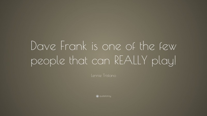 Lennie Tristano Quote: “Dave Frank is one of the few people that can REALLY play!”