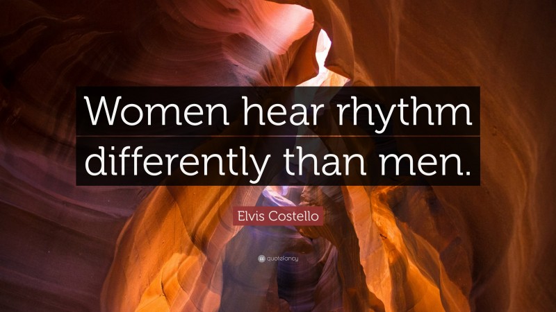 Elvis Costello Quote: “Women hear rhythm differently than men.”