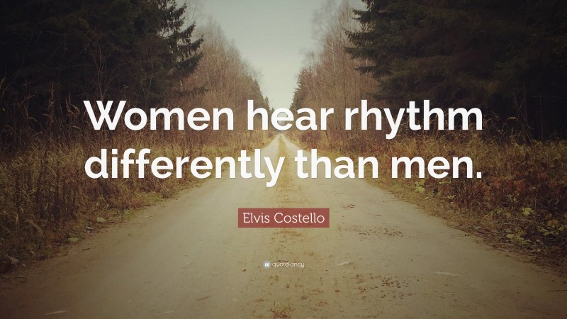 Elvis Costello Quote: “Women hear rhythm differently than men.”
