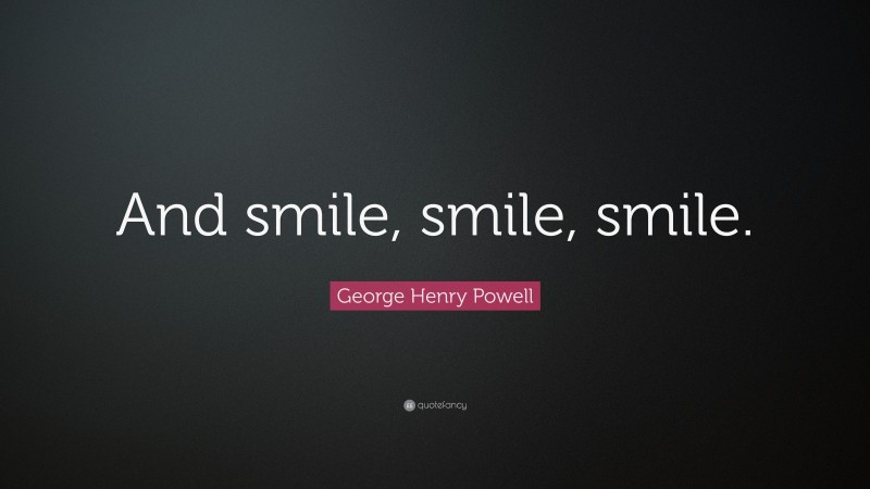 George Henry Powell Quote: “And smile, smile, smile.”