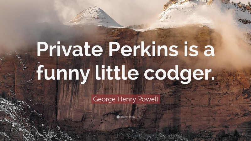 George Henry Powell Quote: “Private Perkins is a funny little codger.”