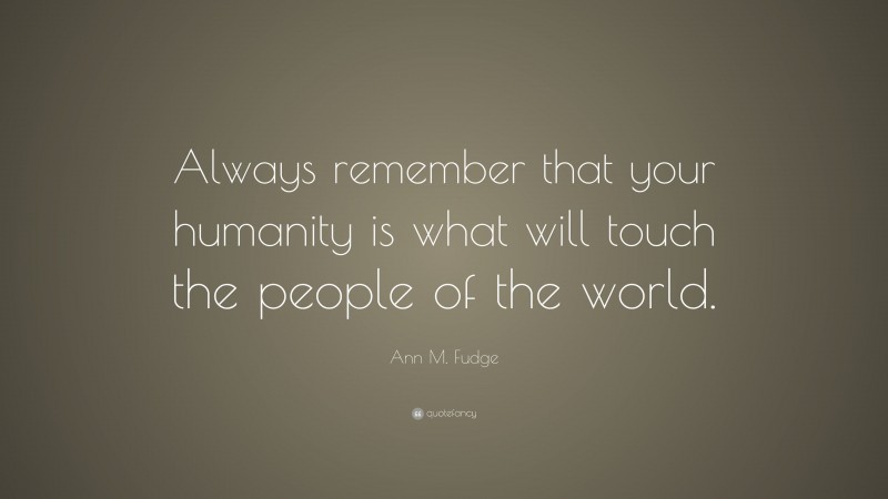 Ann M. Fudge Quote: “Always remember that your humanity is what will touch the people of the world.”
