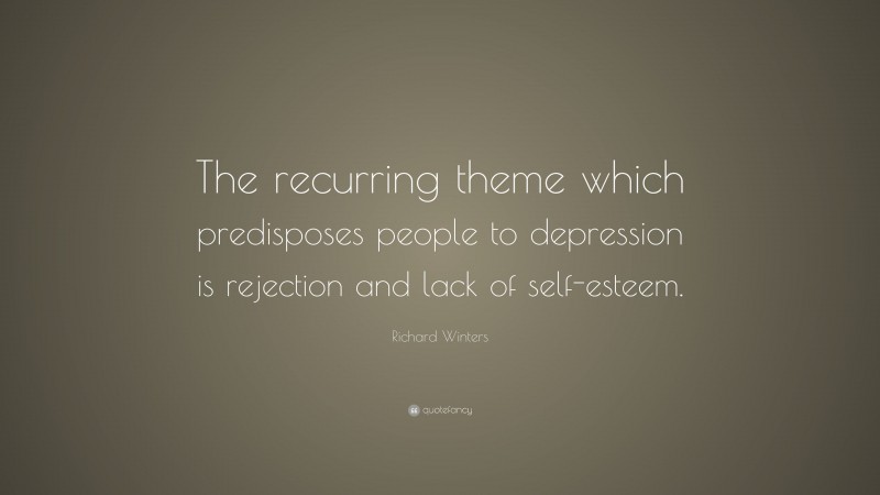 Richard Winters Quote: “The recurring theme which predisposes people to depression is rejection and lack of self-esteem.”