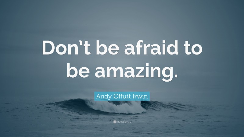 Andy Offutt Irwin Quote: “Don’t be afraid to be amazing.”