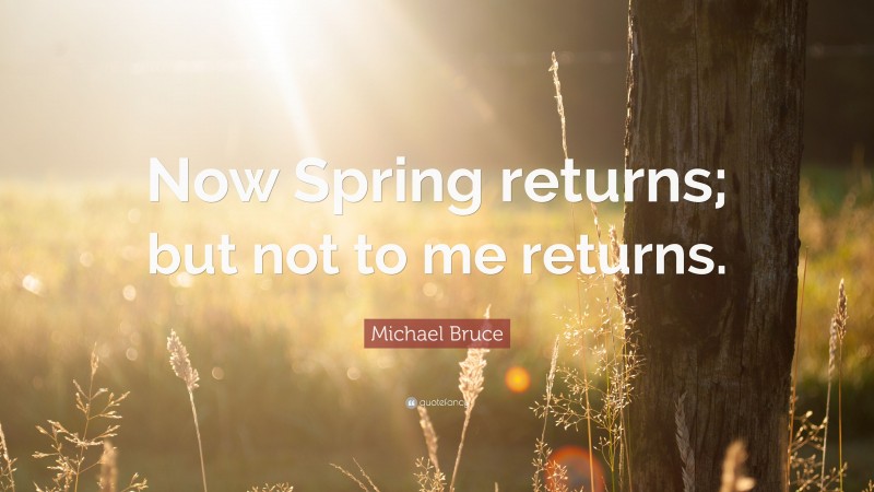 Michael Bruce Quote: “Now Spring returns; but not to me returns.”