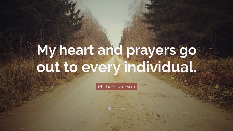 Michael Jackson Quote: “My heart and prayers go out to every individual.”
