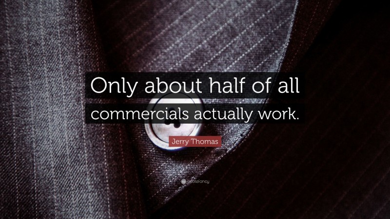 Jerry Thomas Quote: “Only about half of all commercials actually work.”