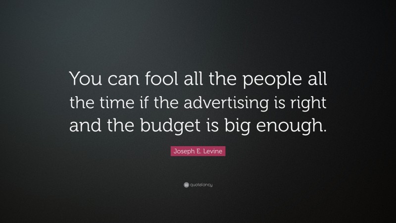Joseph E. Levine Quote: “You can fool all the people all the time if the advertising is right and the budget is big enough.”