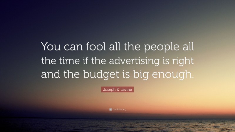 Joseph E. Levine Quote: “You can fool all the people all the time if the advertising is right and the budget is big enough.”