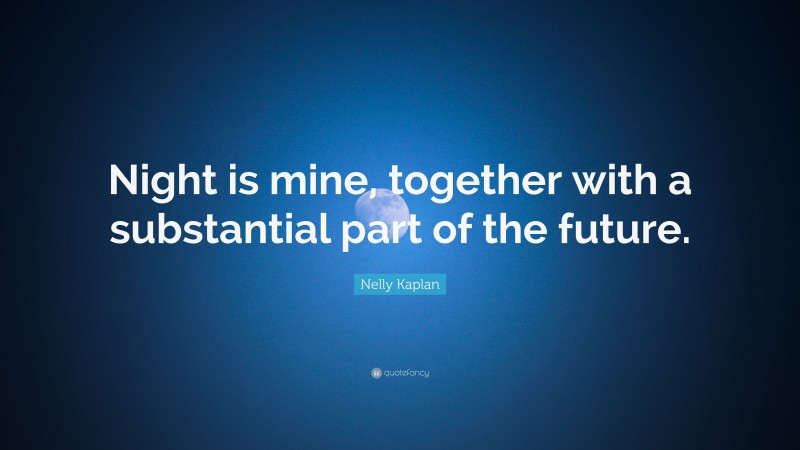 Nelly Kaplan Quote: “Night is mine, together with a substantial part of the future.”