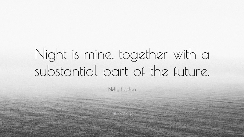Nelly Kaplan Quote: “Night is mine, together with a substantial part of the future.”