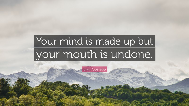 Elvis Costello Quote: “Your mind is made up but your mouth is undone.”