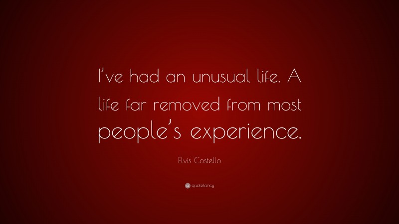 Elvis Costello Quote: “I’ve had an unusual life. A life far removed from most people’s experience.”