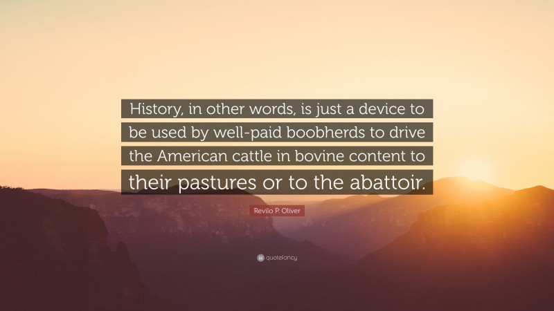 Revilo P. Oliver Quote: “History, in other words, is just a device to be used by well-paid boobherds to drive the American cattle in bovine content to their pastures or to the abattoir.”