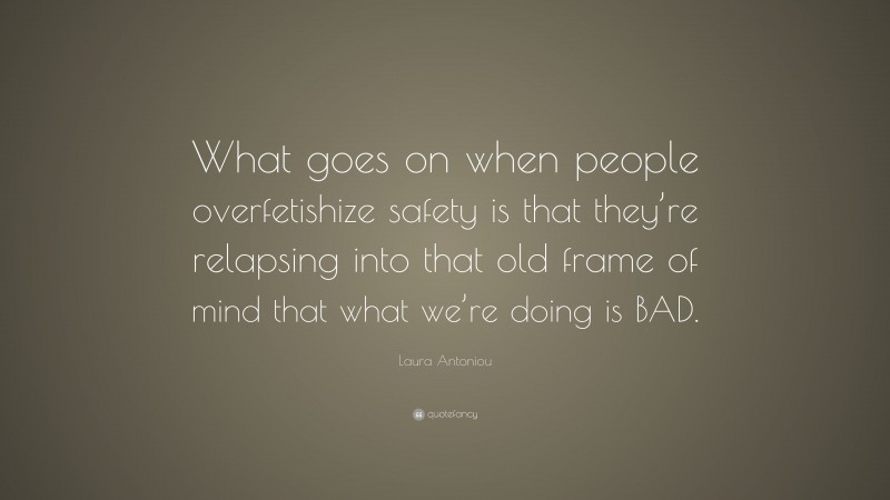 Laura Antoniou Quote: “What goes on when people overfetishize safety is that they’re relapsing into that old frame of mind that what we’re doing is BAD.”
