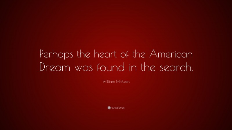William McKeen Quote: “Perhaps the heart of the American Dream was found in the search.”