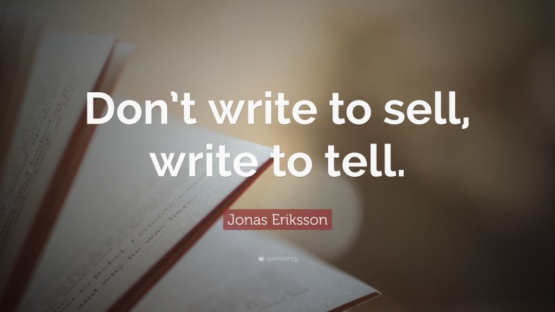 Jonas Eriksson Quote: “Don’t write to sell, write to tell.”