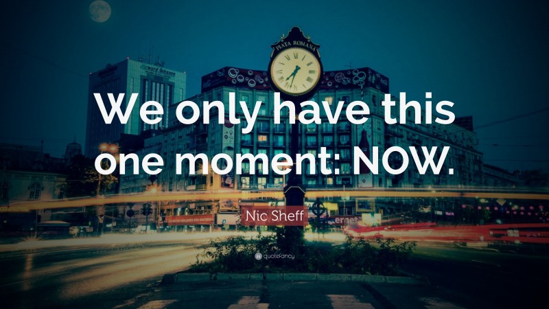 Nic Sheff Quote: “We only have this one moment: NOW.”