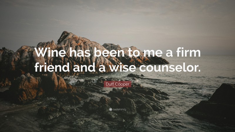 Duff Cooper Quote: “Wine has been to me a firm friend and a wise counselor.”