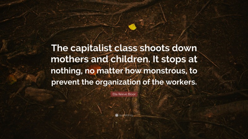 Ella Reeve Bloor Quote: “The capitalist class shoots down mothers and children. It stops at nothing, no matter how monstrous, to prevent the organization of the workers.”