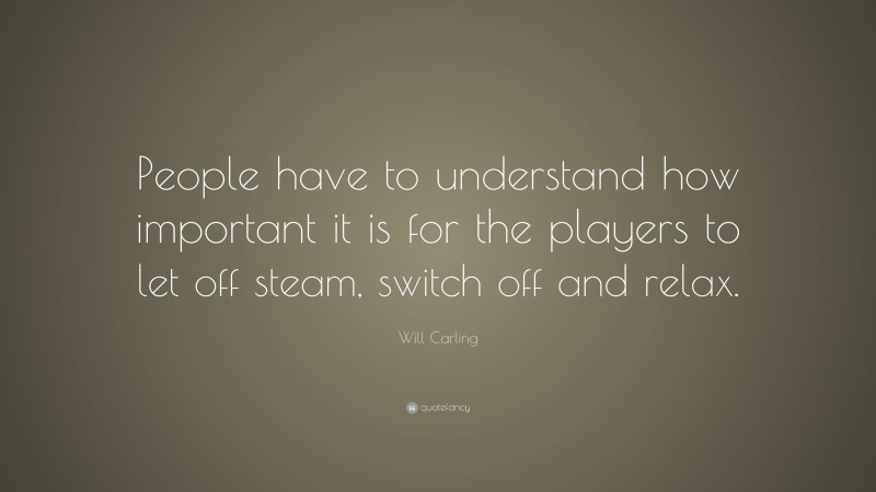 Will Carling Quote: “People have to understand how important it is for the players to let off steam, switch off and relax.”
