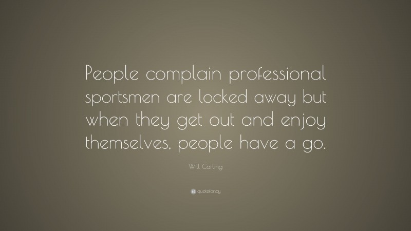 Will Carling Quote: “People complain professional sportsmen are locked away but when they get out and enjoy themselves, people have a go.”