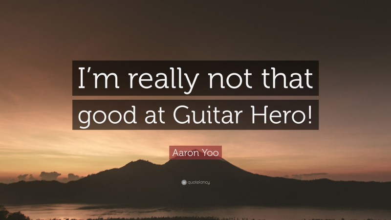 Aaron Yoo Quote: “I’m really not that good at Guitar Hero!”