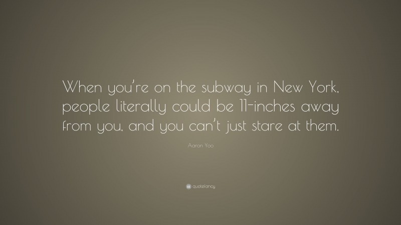 Aaron Yoo Quote: “When you’re on the subway in New York, people literally could be 11-inches away from you, and you can’t just stare at them.”