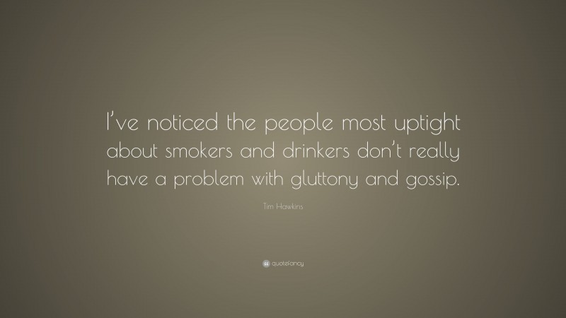 Tim Hawkins Quote: “I’ve noticed the people most uptight about smokers and drinkers don’t really have a problem with gluttony and gossip.”