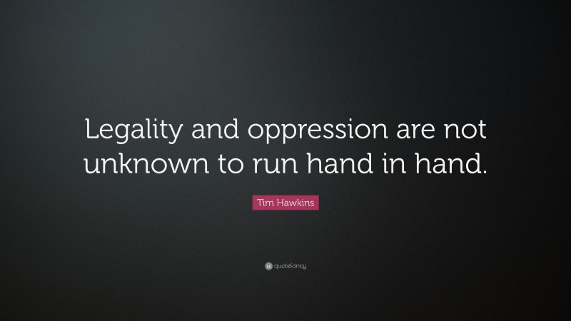 Tim Hawkins Quote: “Legality and oppression are not unknown to run hand in hand.”