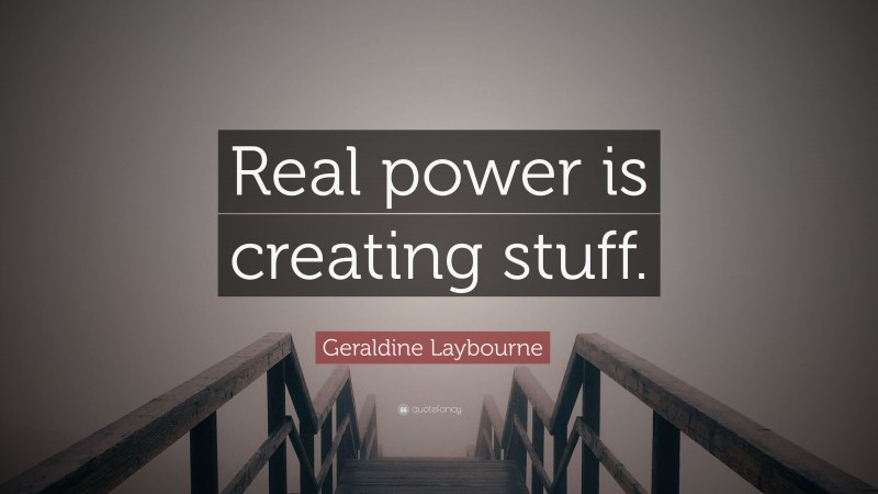 Geraldine Laybourne Quote: “Real power is creating stuff.”