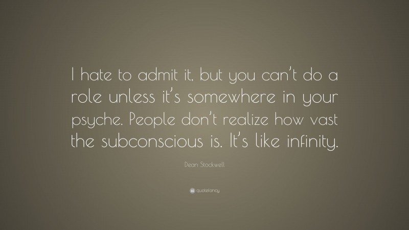 Dean Stockwell Quote: “I hate to admit it, but you can’t do a role unless it’s somewhere in your psyche. People don’t realize how vast the subconscious is. It’s like infinity.”