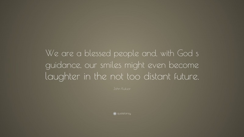 John Kufuor Quote: “We are a blessed people and, with God s guidance, our smiles might even become laughter in the not too distant future.”