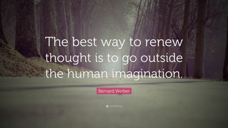 Bernard Werber Quote: “The best way to renew thought is to go outside the human imagination.”