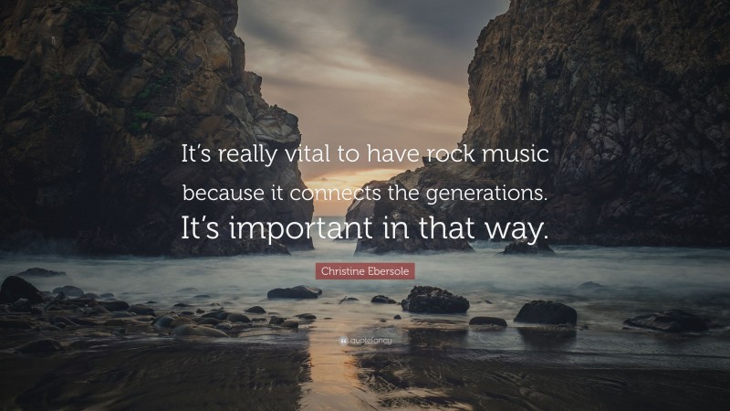 Christine Ebersole Quote: “It’s really vital to have rock music because it connects the generations. It’s important in that way.”