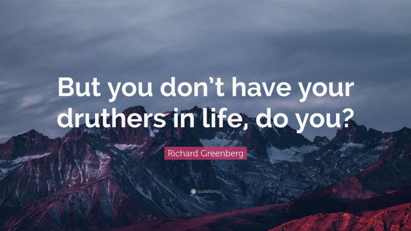 Richard Greenberg Quote: “But you don’t have your druthers in life, do you?”