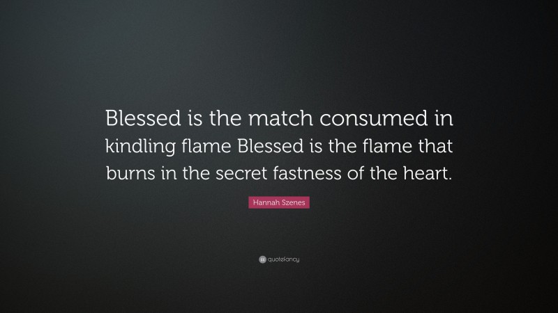 Hannah Szenes Quote: “Blessed is the match consumed in kindling flame Blessed is the flame that burns in the secret fastness of the heart.”