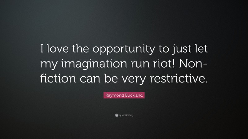 Raymond Buckland Quote: “I love the opportunity to just let my imagination run riot! Non-fiction can be very restrictive.”