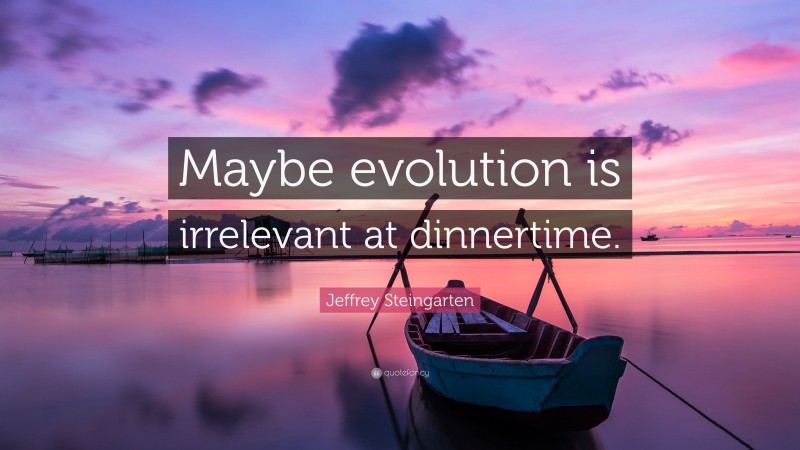 Jeffrey Steingarten Quote: “Maybe evolution is irrelevant at dinnertime.”