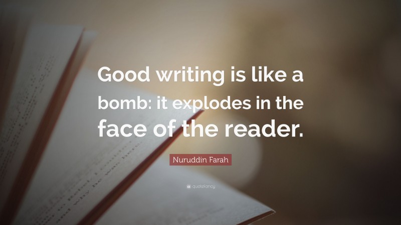 Nuruddin Farah Quote: “Good writing is like a bomb: it explodes in the face of the reader.”