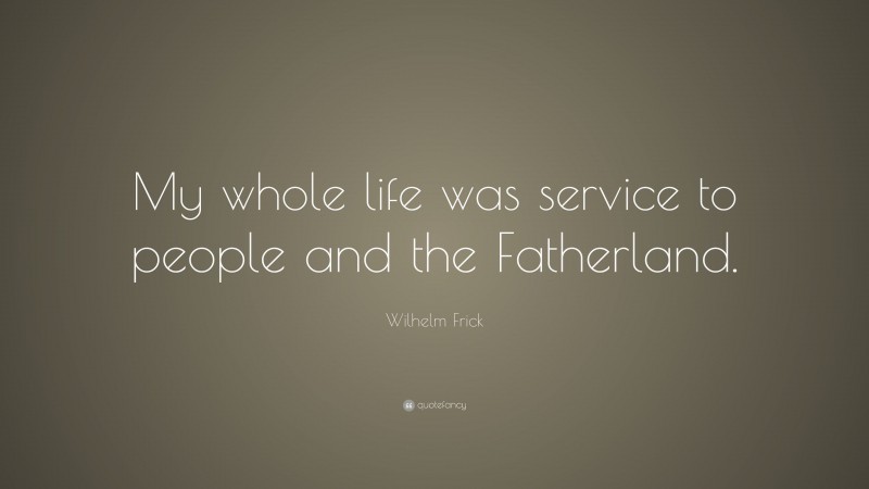 Wilhelm Frick Quote: “My whole life was service to people and the Fatherland.”